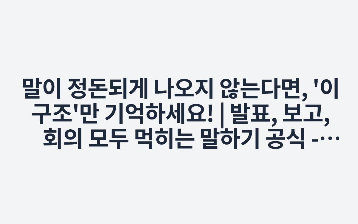 말이 정돈되게 나오지 않는다면, '이 구조'만 기억하세요! | 발표, 보고, 회의 모두 먹히는 말하기 공식 - YouTube