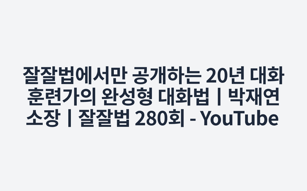잘잘법에서만 공개하는 20년 대화 훈련가의 완성형 대화법ㅣ박재연 소장ㅣ잘잘법 280회 - YouTube